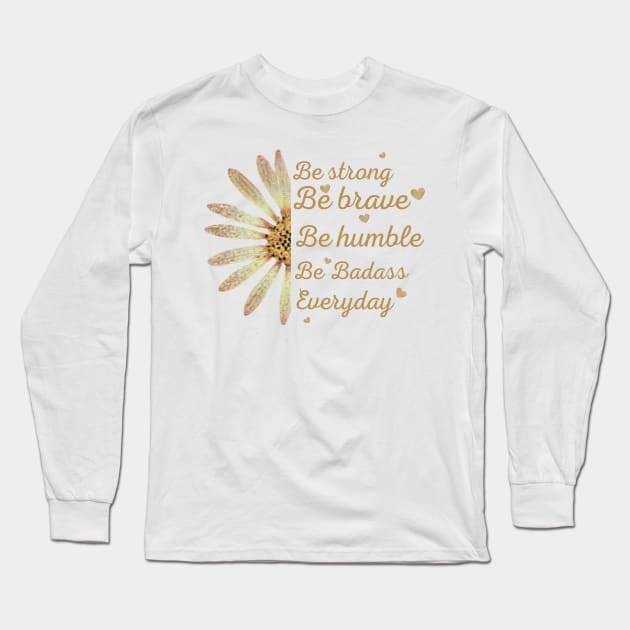 Sunflower Be Strong Be Brave Be Humble Be Badass Everyday Posters and Art Prints Long Sleeve T-Shirt by Maroon55